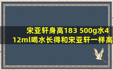 宋亚轩身高183 500g水412ml喝水长得和宋亚轩一样高